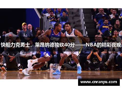 快船力克勇士，莱昂纳德独砍40分——NBA的精彩夜晚